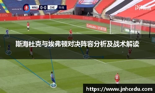 bevictor伟德官网斯海杜克与埃弗顿对决阵容分析及战术解读